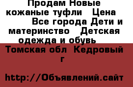 Продам Новые кожаные туфли › Цена ­ 1 500 - Все города Дети и материнство » Детская одежда и обувь   . Томская обл.,Кедровый г.